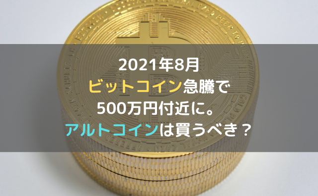 2021年8月 ビットコイン急騰で500万円付近に アルトコインは買うべき 元ニート 米国株etfで富裕層を目指すブログ